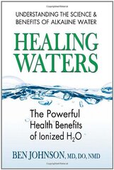 Healing Waters: The Powerful Health Benefits of Ionized H2O by Johnson, Ben