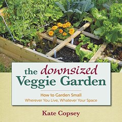 The Downsized Veggie Garden: How to Garden Small: Wherever You Live, Whatever Your Space