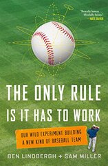 The Only Rule Is It Has to Work: Our Wild Experiment Building a New Kind of Baseball Team by Lindbergh, Ben/ Miller, Sam