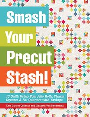 Smash Your Precut Stash!: 13 Quilts Using Your Jelly Rolls, Charm Squares & Fat Quarters With Yardage