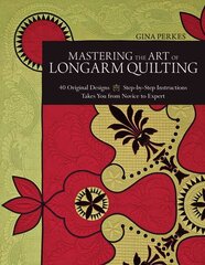 Mastering the Art of Longarm Quilting: 40 Original Designs, Step-by-Step Instructions: Takes You from Novice to Expert