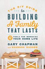 The Diy Guide to Building a Family That Lasts: 12 Tools for Improving Your Home Life