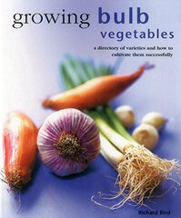 Growing Bulb Vegetables: A Directory of Varieties and How to Cultivate Them Successfully